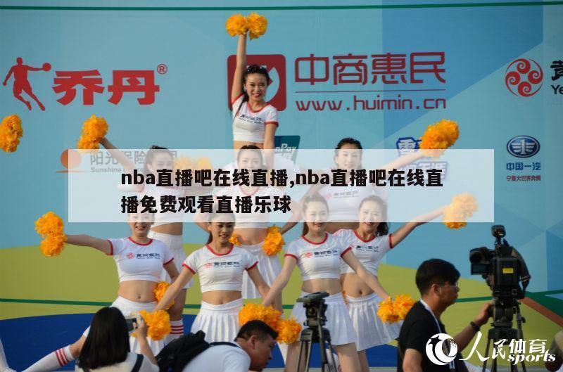 nba直播吧在线直播,nba直播吧在线直播免费观看直播乐球