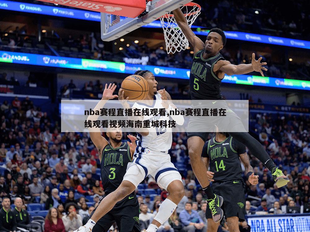 nba赛程直播在线观看,nba赛程直播在线观看视频海南重城科技