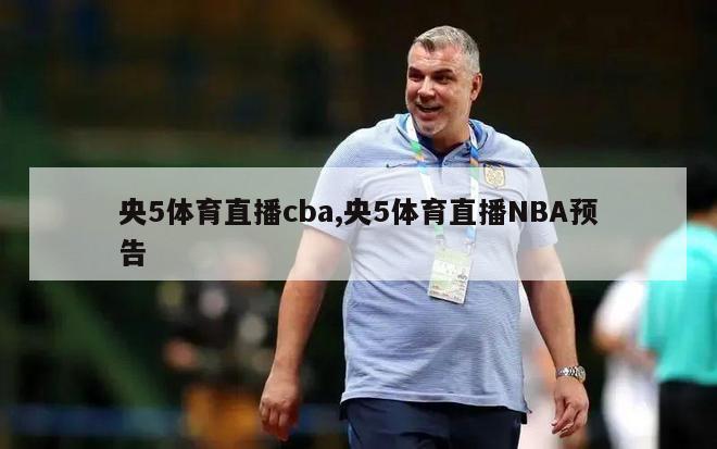 央5体育直播cba,央5体育直播NBA预告